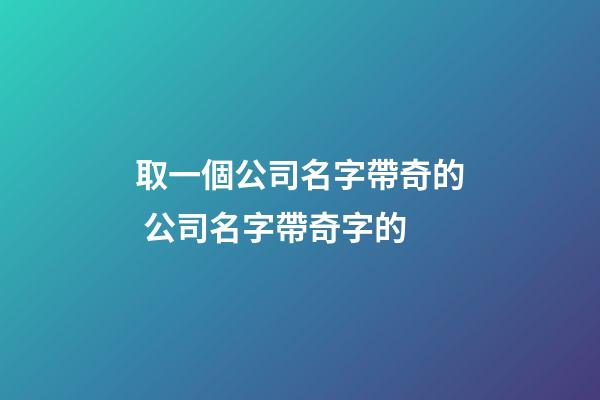 取一個公司名字帶奇的 公司名字帶奇字的-第1張-公司起名-玄機派